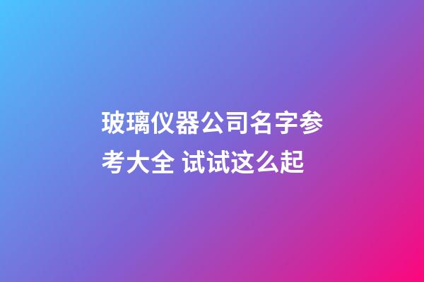 玻璃仪器公司名字参考大全 试试这么起-第1张-公司起名-玄机派